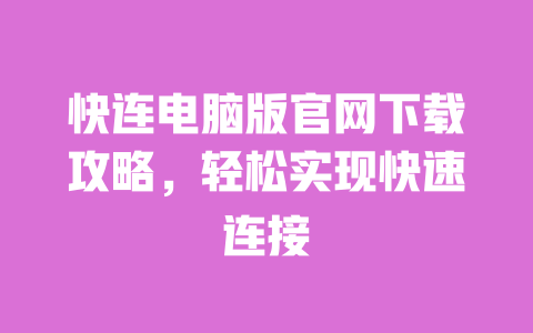 快连电脑版官网下载攻略，轻松实现快速连接 一