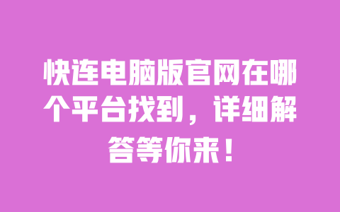 快连电脑版官网在哪个平台找到，详细解答等你来！ 一