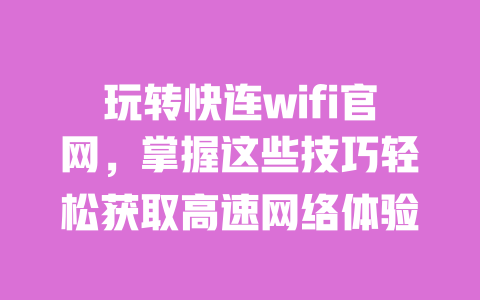 玩转快连wifi官网,掌握这些技巧轻松获取高速网络体验 一