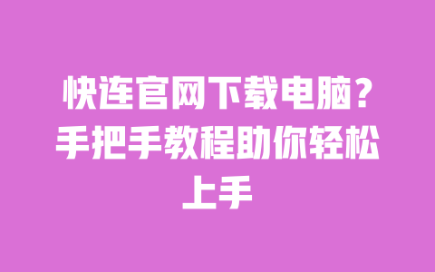 快连官网下载电脑?手把手教程助你轻松上手 一
