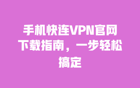 手机快连VPN官网下载指南,一步轻松搞定 一