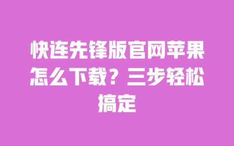 快连先锋版官网苹果怎么下载?三步轻松搞定 一