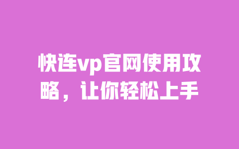 快连vp官网使用攻略，让你轻松上手 一