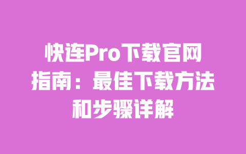 快连Pro下载官网指南:最佳下载方法和步骤详解 一