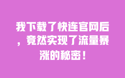 我下载了快连官网后，竟然实现了流量暴涨的秘密！ 一