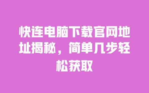 快连电脑下载官网地址揭秘，简单几步轻松获取 一