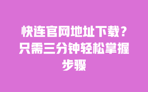 快连官网地址下载?只需三分钟轻松掌握步骤 一