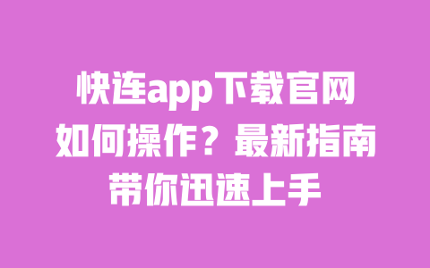 快连app下载官网如何操作?最新指南带你迅速上手 一