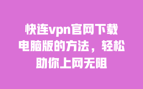快连vpn官网下载电脑版的方法，轻松助你上网无阻 一