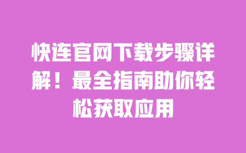 快连官网下载步骤详解!最全指南助你轻松获取应用 一