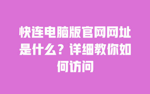 快连电脑版官网网址是什么?详细教你如何访问 一