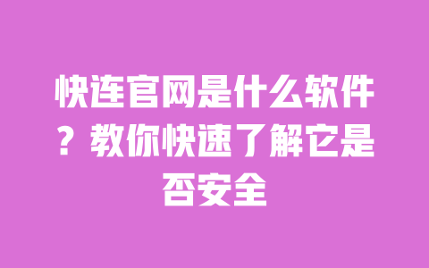 快连官网是什么软件？教你快速了解它是否安全 一