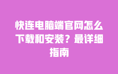 快连电脑端官网怎么下载和安装？最详细指南 一