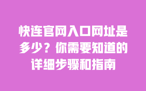快连官网入口网址是多少？你需要知道的详细步骤和指南 一