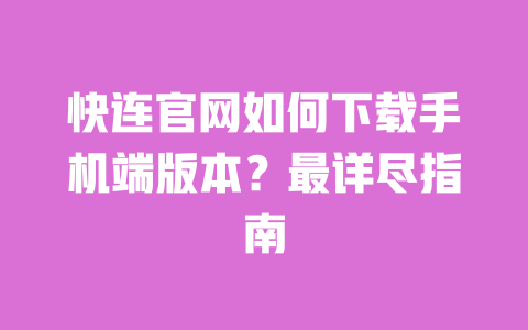 快连官网如何下载手机端版本？最详尽指南 一