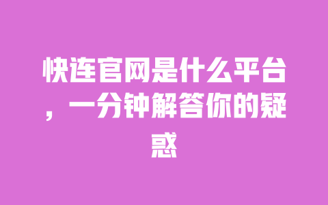 快连官网是什么平台，一分钟解答你的疑惑 一