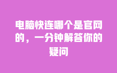 电脑快连哪个是官网的,一分钟解答你的疑问 一