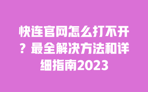 快连官网怎么打不开？最全解决方法和详细指南2023 一