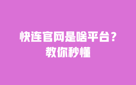 快连官网是啥平台？教你秒懂 一
