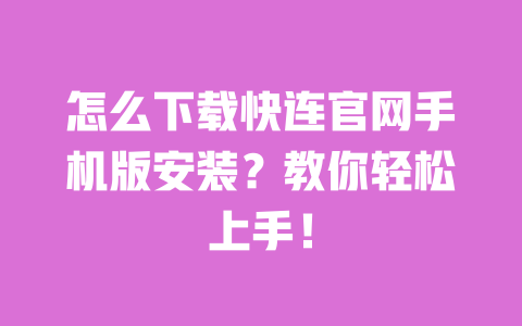怎么下载快连官网手机版安装?教你轻松上手! 一
