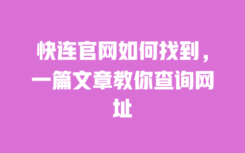 快连官网如何找到,一篇文章教你查询网址 一