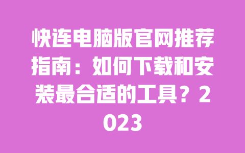 快连电脑版官网推荐指南：如何下载和安装最合适的工具？2023 一