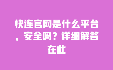 快连官网是什么平台，安全吗？详细解答在此 一