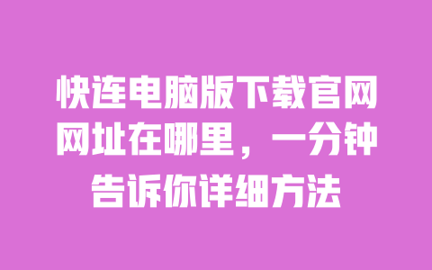 快连电脑版下载官网网址在哪里，一分钟告诉你详细方法 一