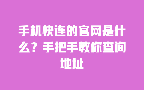 手机快连的官网是什么？手把手教你查询地址 一