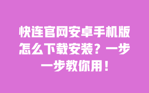 快连官网安卓手机版怎么下载安装？一步一步教你用！ 一