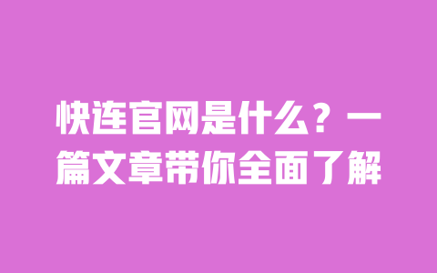 快连官网是什么？一篇文章带你全面了解 一