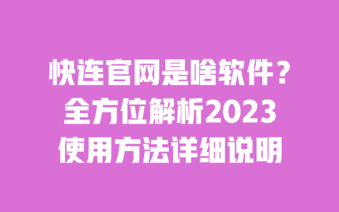 快连官网是啥软件？全方位解析2023使用方法详细说明 一