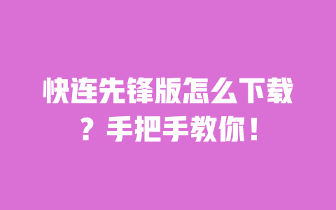 快连先锋版怎么下载？手把手教你！ 一