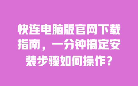 快连电脑版官网下载指南，一分钟搞定安装步骤如何操作？ 一