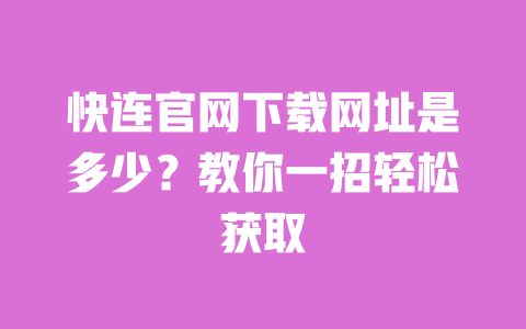 快连官网下载网址是多少?教你一招轻松获取 一