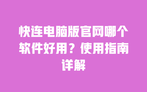 快连电脑版官网哪个软件好用？使用指南详解 一
