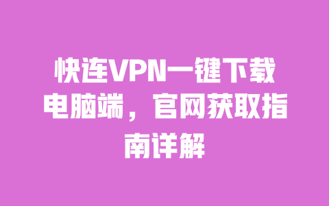 快连VPN一键下载电脑端，官网获取指南详解 一