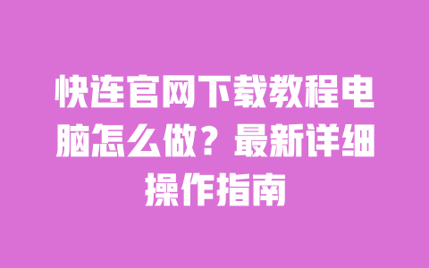 快连官网下载教程电脑怎么做?最新详细操作指南 一