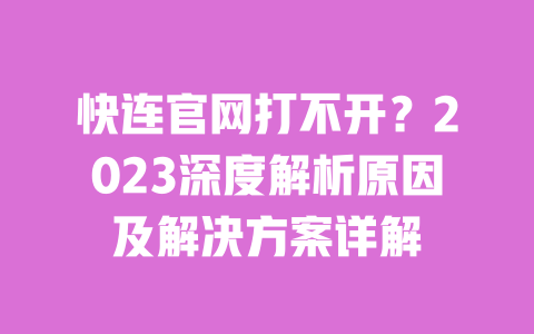 快连官网打不开？2023深度解析原因及解决方案详解 一