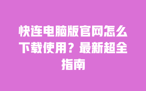快连电脑版官网怎么下载使用？最新超全指南 一