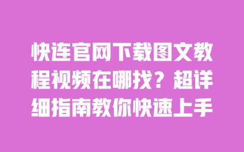 快连官网下载图文教程视频在哪找？超详细指南教你快速上手 一