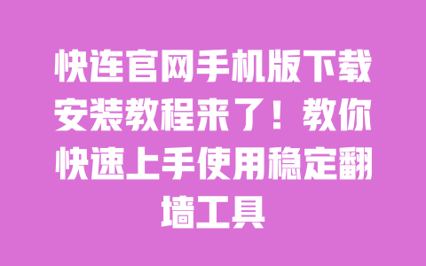 快连官网手机版下载安装教程来了！教你快速上手使用稳定翻墙工具 一