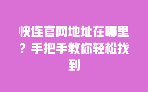 快连官网地址在哪里？手把手教你轻松找到 一