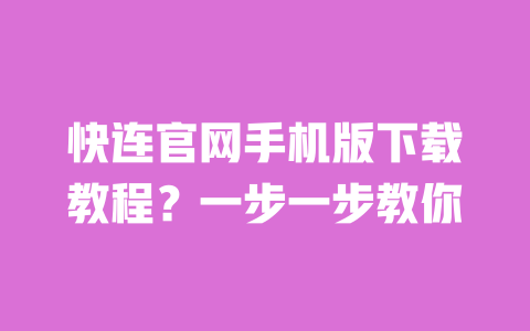 快连官网手机版下载教程？一步一步教你 一