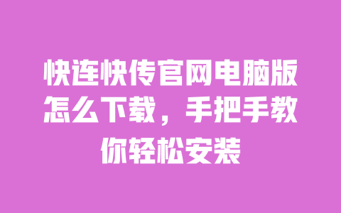 快连快传官网电脑版怎么下载,手把手教你轻松安装 一