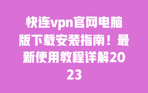 快连vpn官网电脑版下载安装指南!最新使用教程详解2023 一