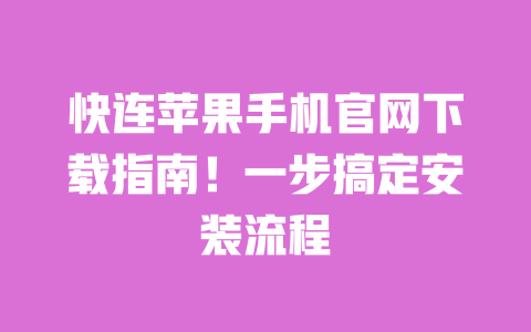快连苹果手机官网下载指南！一步搞定安装流程 一