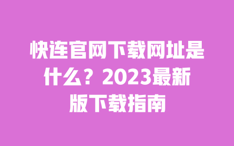 快连官网下载网址是什么？2023最新版下载指南 一