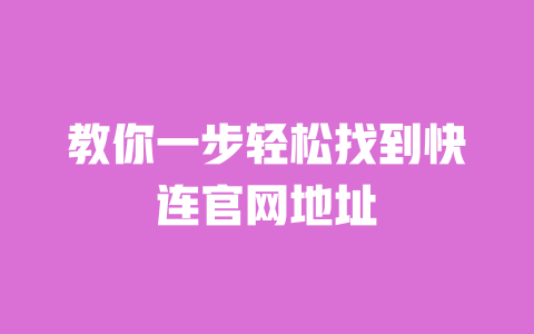 教你一步轻松找到快连官网地址 一