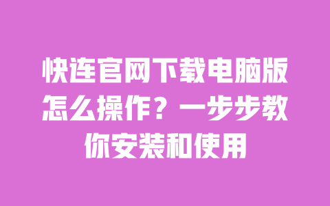 快连官网下载电脑版怎么操作？一步步教你安装和使用 一